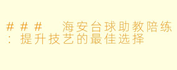 ### 海安台球助教陪练：提升技艺的最佳选择