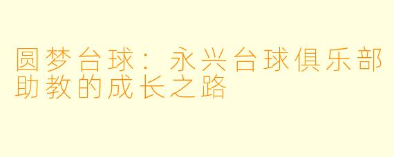 圆梦台球：永兴台球俱乐部助教的成长之路