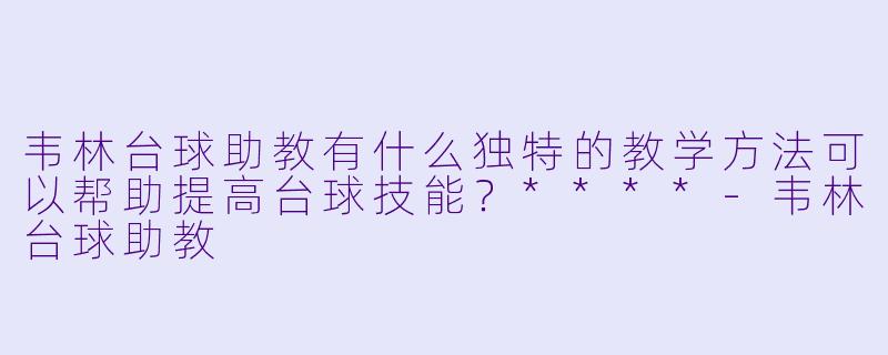 韦林台球助教有什么独特的教学方法可以帮助提高台球技能?****