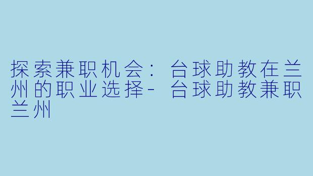 探索兼职机会:台球助教在兰州的职业选择