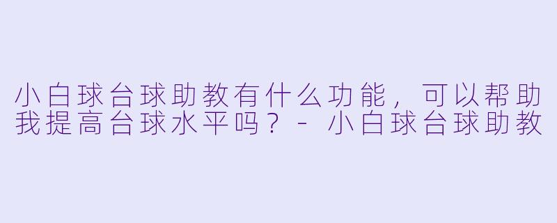 小白球台球助教有什么功能，可以帮助我提高台球水平吗？