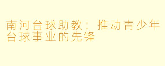 南河台球助教：推动青少年台球事业的先锋
