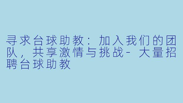 寻求台球助教：加入我们的团队，共享激情与挑战-大量招聘台球助教