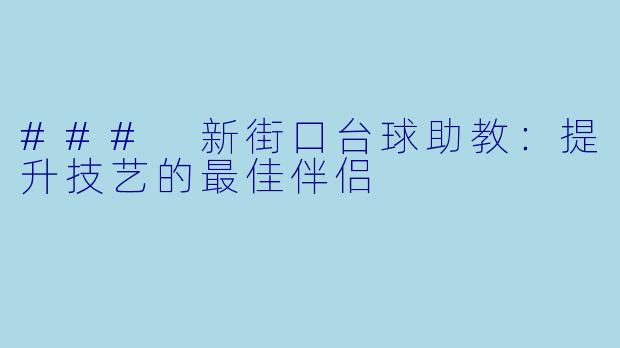 ### 新街口台球助教:提升技艺的最佳伴侣