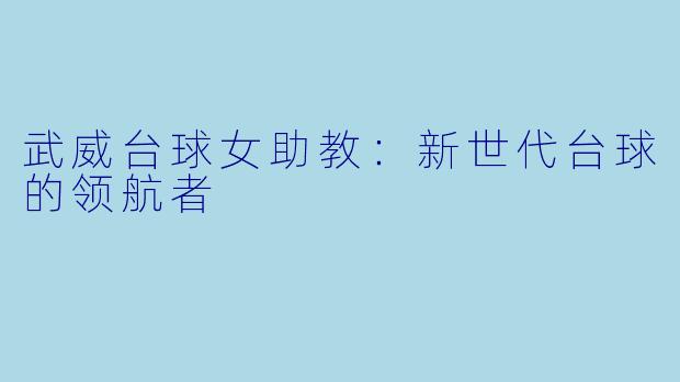 武威台球女助教:新世代台球的领航者