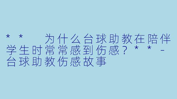 ** 为什么台球助教在陪伴学生时常常感到伤感？**-台球助教伤感故事