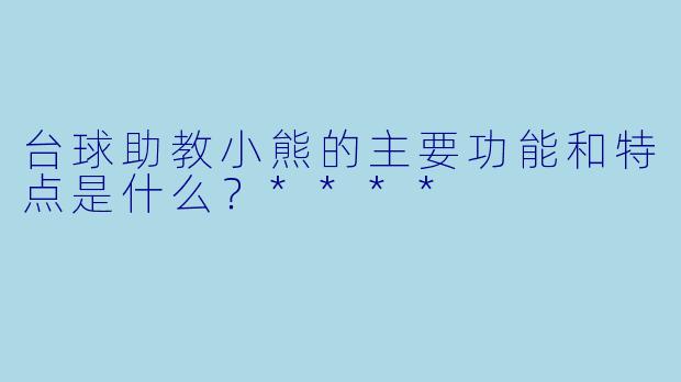 台球助教小熊的主要功能和特点是什么?****