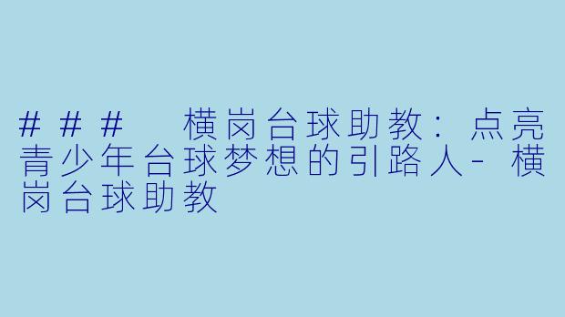 ### 横岗台球助教：点亮青少年台球梦想的引路人-横岗台球助教