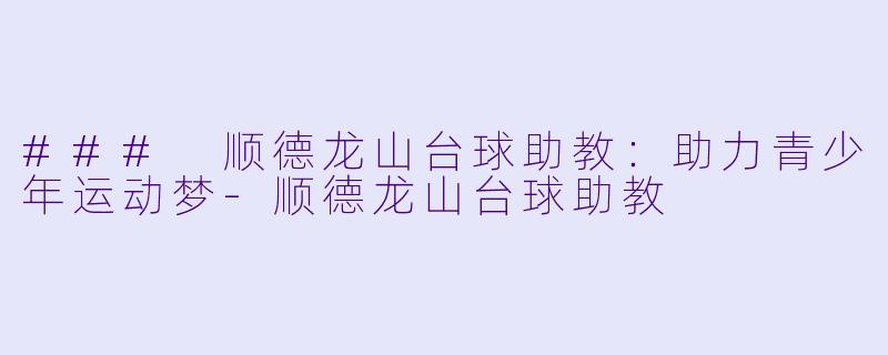 ### 顺德龙山台球助教：助力青少年运动梦-顺德龙山台球助教
