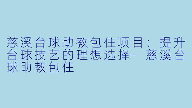 慈溪台球助教包住项目：提升台球技艺的理想选择-慈溪台球助教包住