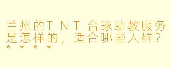 兰州的TNT台球助教服务是怎样的,适合哪些人群?****