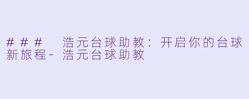 ### 浩元台球助教：开启你的台球新旅程-浩元台球助教