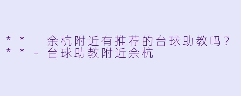** 余杭附近有推荐的台球助教吗?**