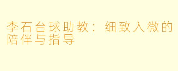 李石台球助教：细致入微的陪伴与指导