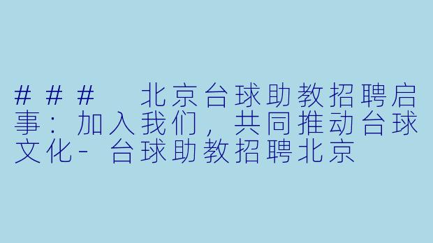 ### 北京台球助教招聘启事:加入我们,共同推动台球文化