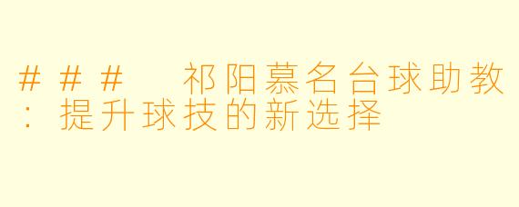 ### 祁阳慕名台球助教：提升球技的新选择