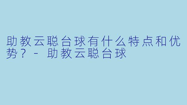 助教云聪台球有什么特点和优势?