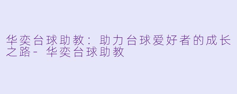 华奕台球助教：助力台球爱好者的成长之路-华奕台球助教