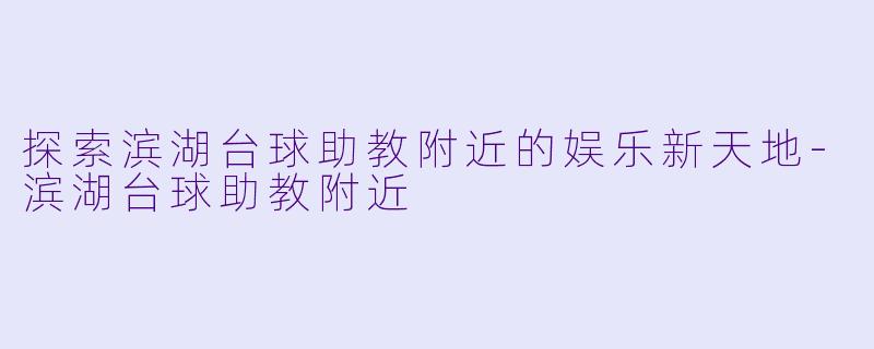 探索滨湖台球助教附近的娱乐新天地-滨湖台球助教附近