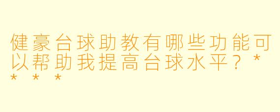 健豪台球助教有哪些功能可以帮助我提高台球水平?****