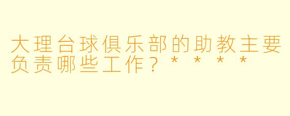 大理台球俱乐部的助教主要负责哪些工作？****