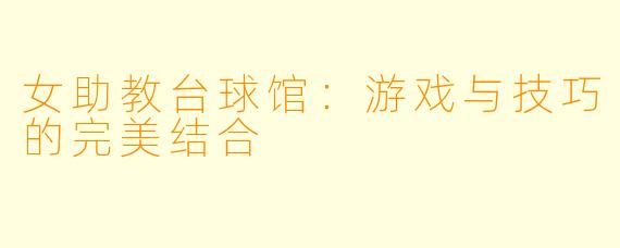 女助教台球馆：游戏与技巧的完美结合