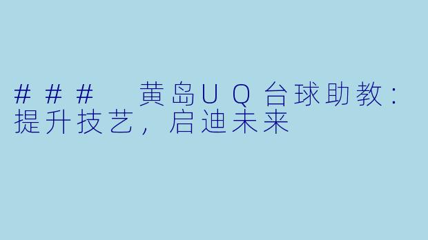 ### 黄岛UQ台球助教:提升技艺,启迪未来