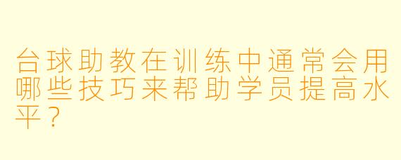台球助教在训练中通常会用哪些技巧来帮助学员提高水平?