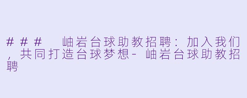### 岫岩台球助教招聘：加入我们，共同打造台球梦想-岫岩台球助教招聘