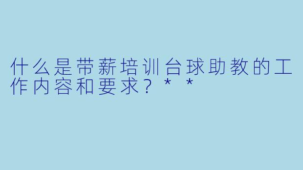 什么是带薪培训台球助教的工作内容和要求？**