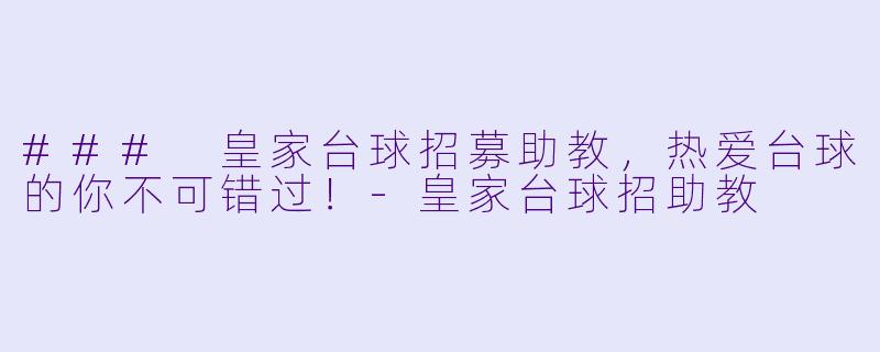 ### 皇家台球招募助教，热爱台球的你不可错过！-皇家台球招助教