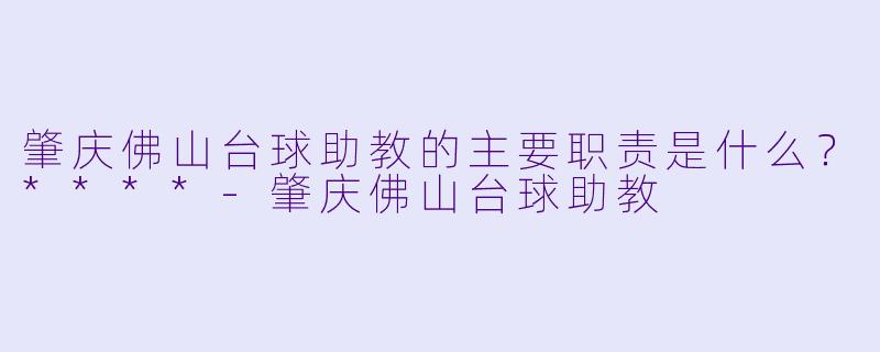 肇庆佛山台球助教的主要职责是什么？****
