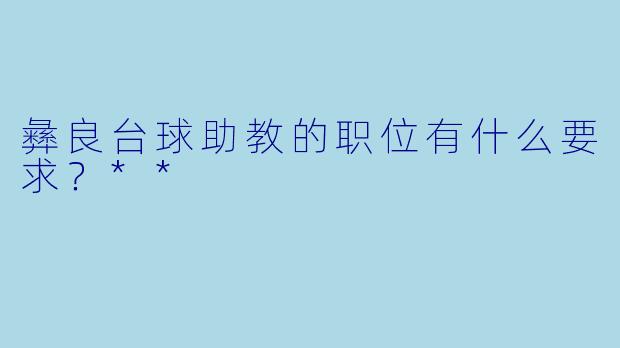 彝良台球助教的职位有什么要求？**