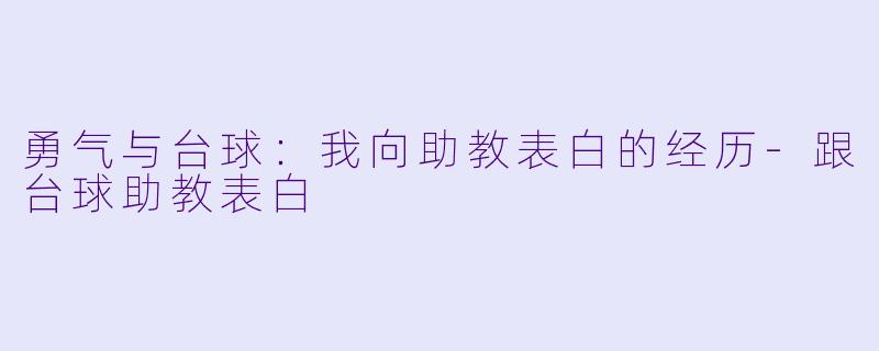 勇气与台球：我向助教表白的经历-跟台球助教表白