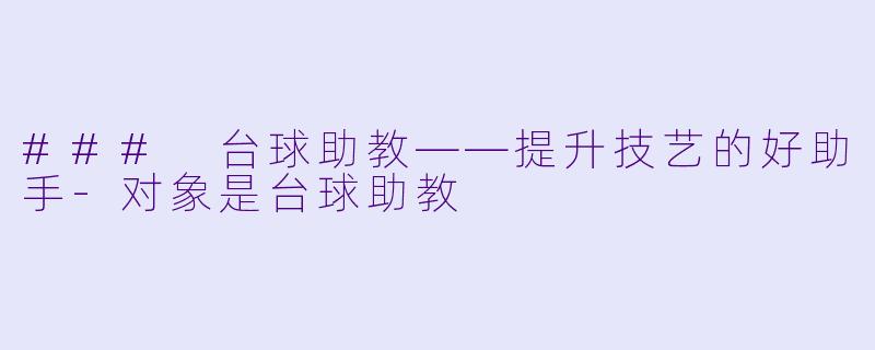### 台球助教——提升技艺的好助手-对象是台球助教