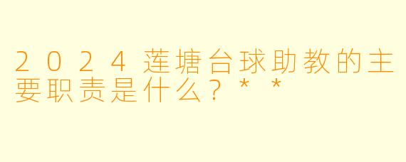 2024莲塘台球助教的主要职责是什么?**