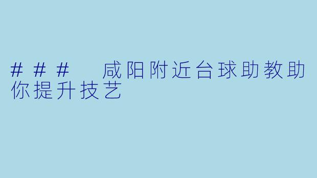 ### 咸阳附近台球助教助你提升技艺