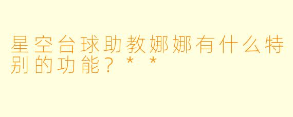 星空台球助教娜娜有什么特别的功能？**
