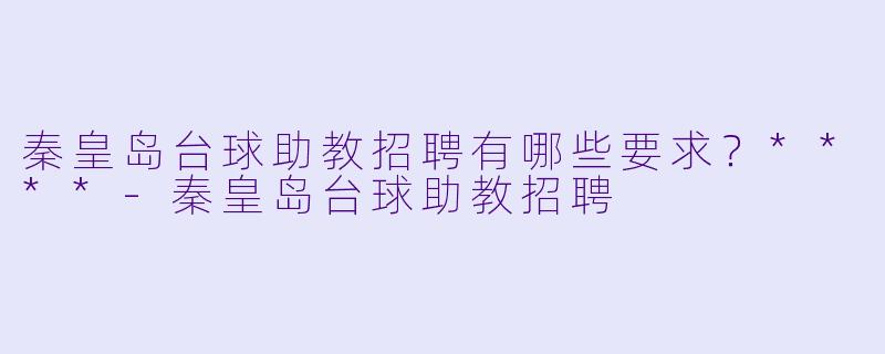 秦皇岛台球助教招聘有哪些要求？****