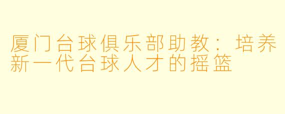 厦门台球俱乐部助教：培养新一代台球人才的摇篮