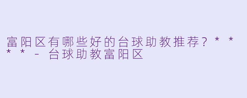 富阳区有哪些好的台球助教推荐?****