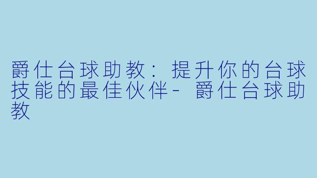 爵仕台球助教:提升你的台球技能的最佳伙伴