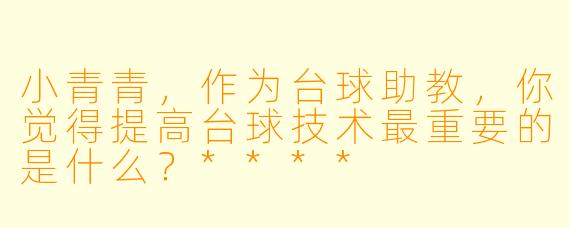 小青青,作为台球助教,你觉得提高台球技术最重要的是什么?****