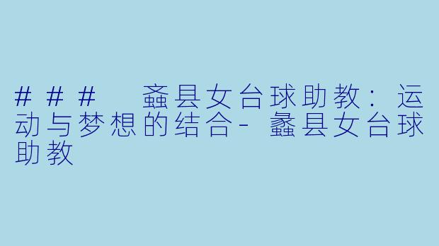 ### 螡县女台球助教：运动与梦想的结合-蠡县女台球助教