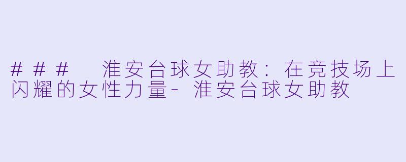 ### 淮安台球女助教:在竞技场上闪耀的女性力量