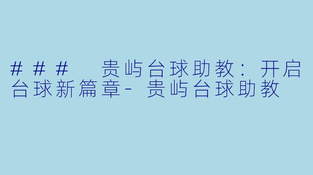 ### 贵屿台球助教：开启台球新篇章-贵屿台球助教