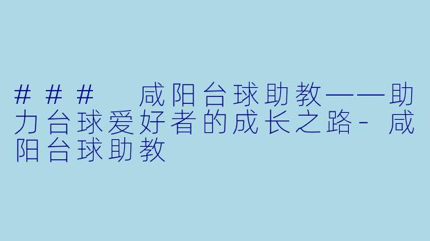 ### 咸阳台球助教——助力台球爱好者的成长之路-咸阳台球助教