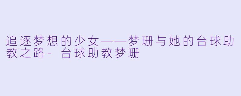 追逐梦想的少女——梦珊与她的台球助教之路
