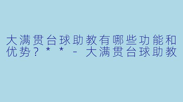 大满贯台球助教有哪些功能和优势?**