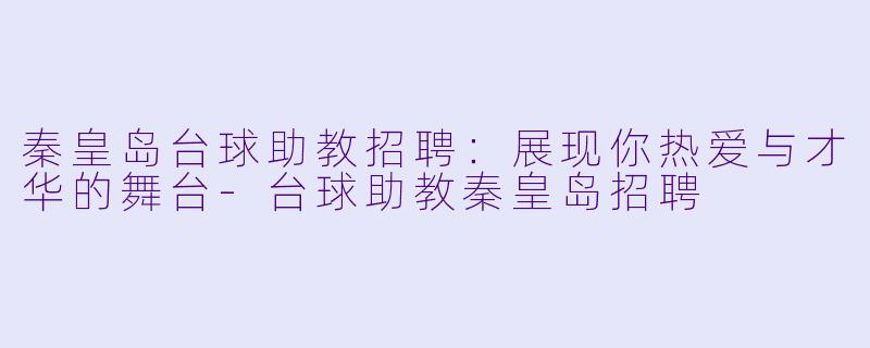 秦皇岛台球助教招聘：展现你热爱与才华的舞台-台球助教秦皇岛招聘